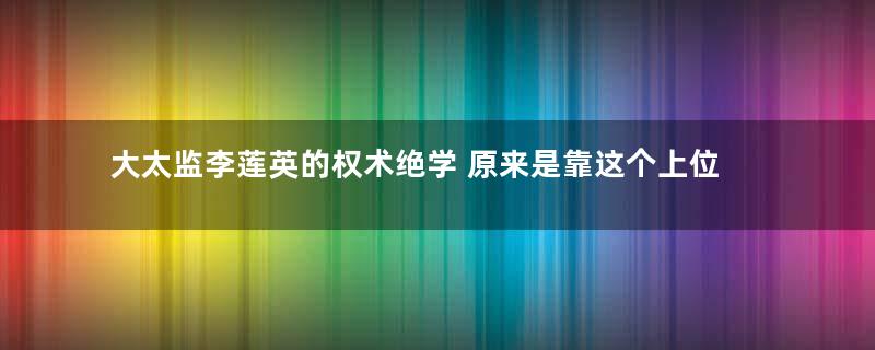 大太监李莲英的权术绝学 原来是靠这个上位